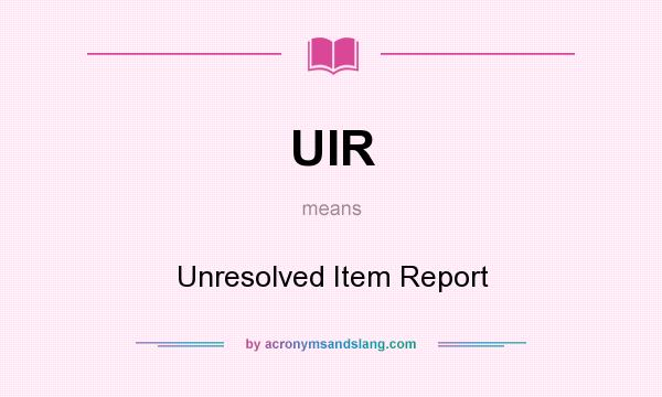 What does UIR mean? It stands for Unresolved Item Report