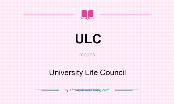 What does ULC mean? It stands for University Life Council