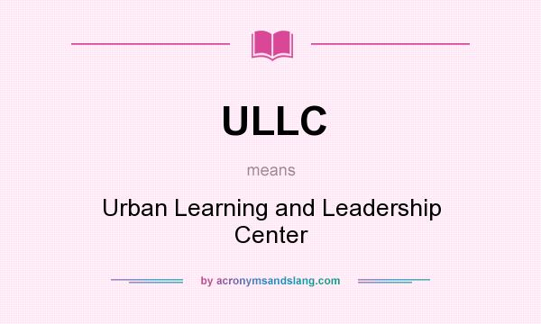 What does ULLC mean? It stands for Urban Learning and Leadership Center