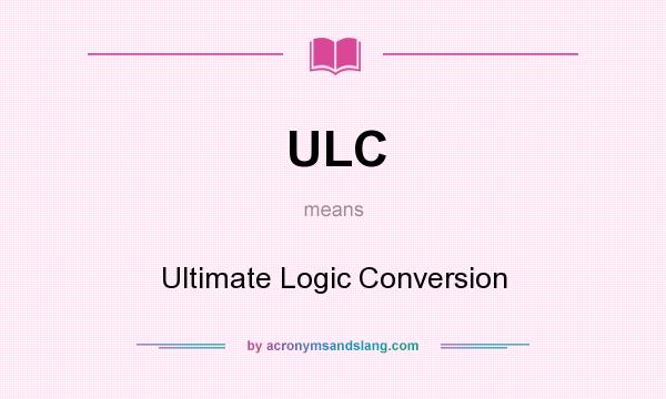 What does ULC mean? It stands for Ultimate Logic Conversion