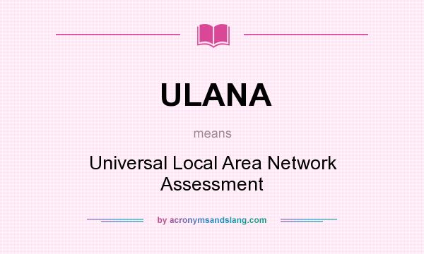 What does ULANA mean? It stands for Universal Local Area Network Assessment