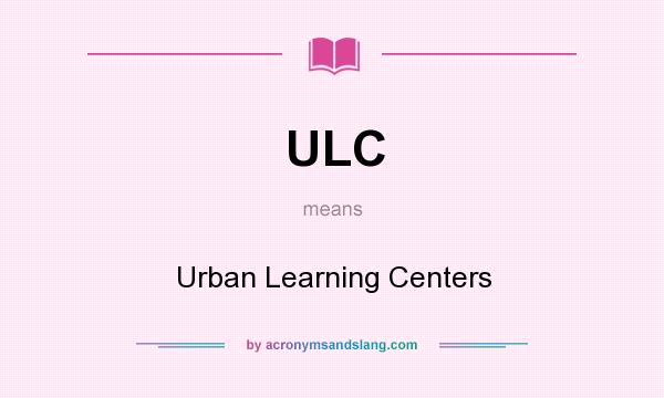 What does ULC mean? It stands for Urban Learning Centers