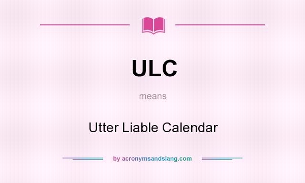 What does ULC mean? It stands for Utter Liable Calendar