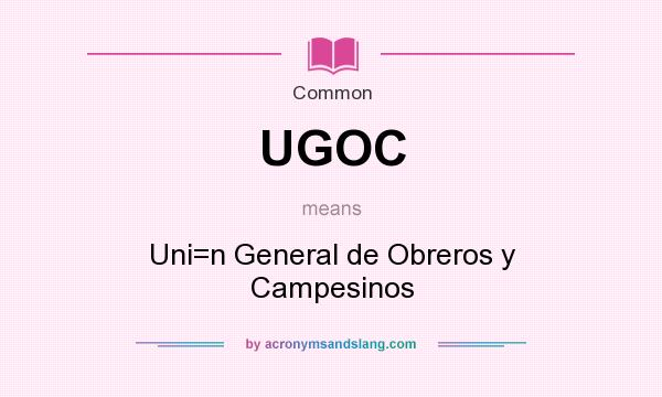 What does UGOC mean? It stands for Uni=n General de Obreros y Campesinos