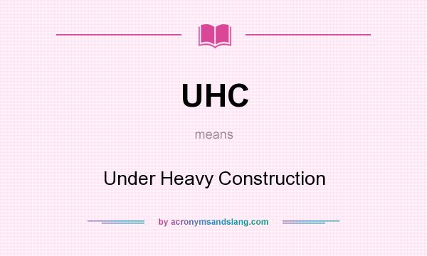 What does UHC mean? It stands for Under Heavy Construction