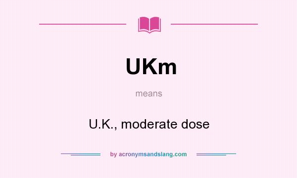 What does UKm mean? It stands for U.K., moderate dose