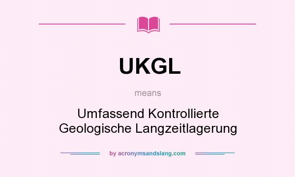 What does UKGL mean? It stands for Umfassend Kontrollierte Geologische Langzeitlagerung