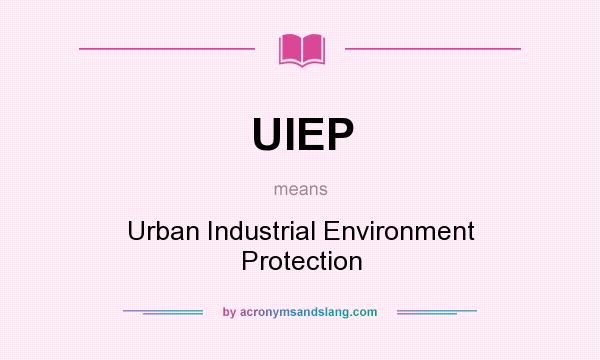 What does UIEP mean? It stands for Urban Industrial Environment Protection