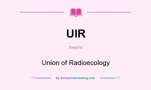 What does UIR mean? It stands for Union of Radioecology