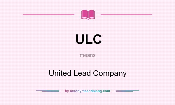 What does ULC mean? It stands for United Lead Company