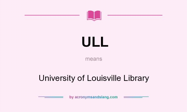 What does ULL mean? It stands for University of Louisville Library