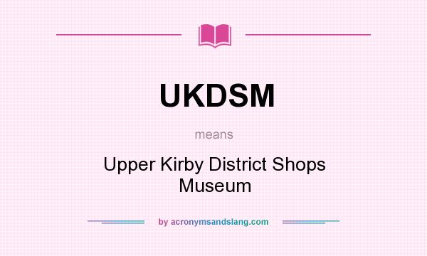 What does UKDSM mean? It stands for Upper Kirby District Shops Museum