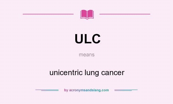 What does ULC mean? It stands for unicentric lung cancer