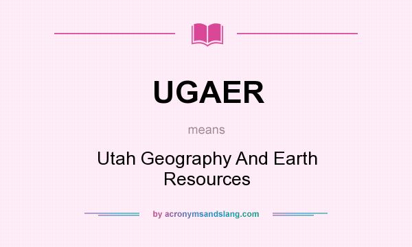 What does UGAER mean? It stands for Utah Geography And Earth Resources