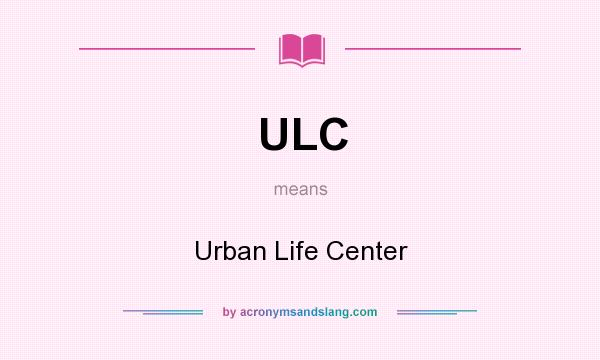What does ULC mean? It stands for Urban Life Center