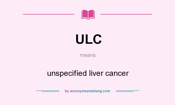 What does ULC mean? It stands for unspecified liver cancer