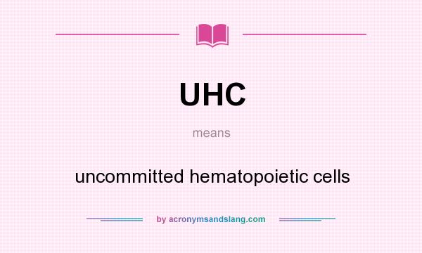 What does UHC mean? It stands for uncommitted hematopoietic cells