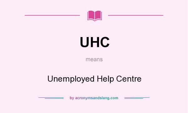 What does UHC mean? It stands for Unemployed Help Centre