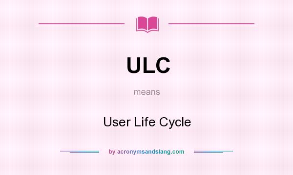 What does ULC mean? It stands for User Life Cycle