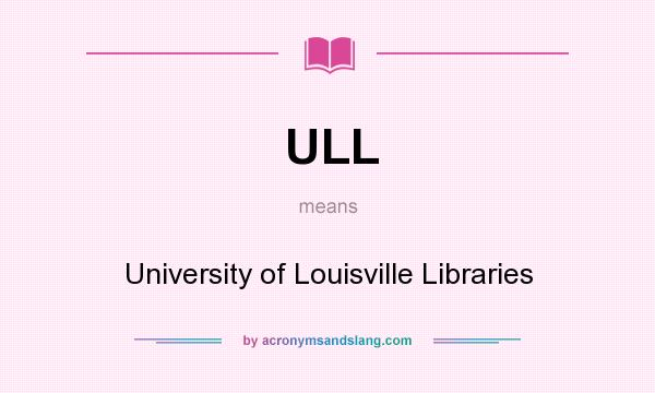 What does ULL mean? It stands for University of Louisville Libraries