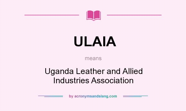 What does ULAIA mean? It stands for Uganda Leather and Allied Industries Association