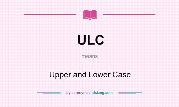 What does ULC mean? It stands for Upper and Lower Case