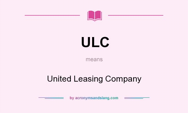 What does ULC mean? It stands for United Leasing Company