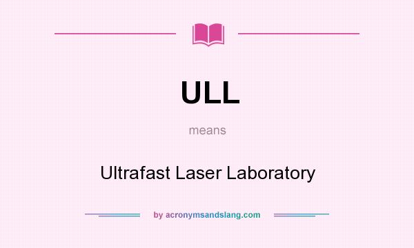 What does ULL mean? It stands for Ultrafast Laser Laboratory