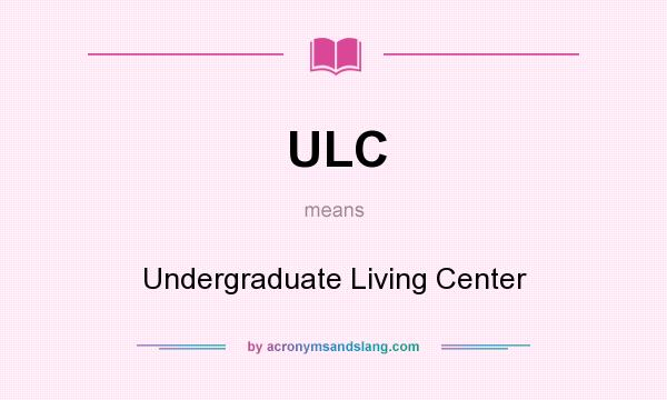 What does ULC mean? It stands for Undergraduate Living Center