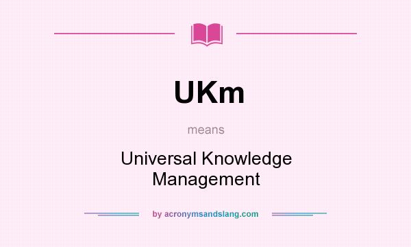 What does UKm mean? It stands for Universal Knowledge Management