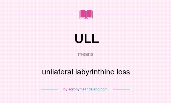 What does ULL mean? It stands for unilateral labyrinthine loss