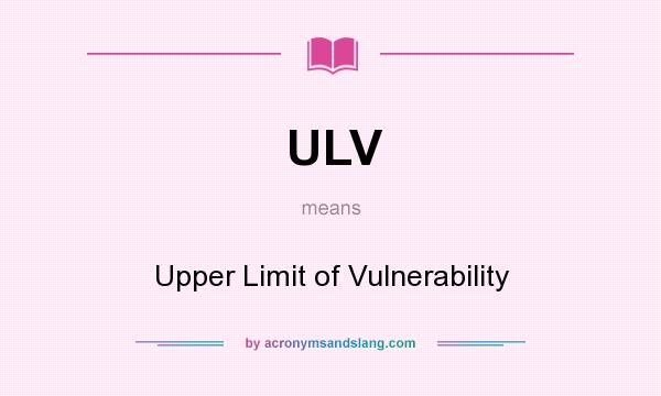 What does ULV mean? It stands for Upper Limit of Vulnerability