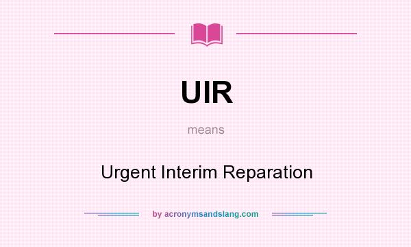 What does UIR mean? It stands for Urgent Interim Reparation