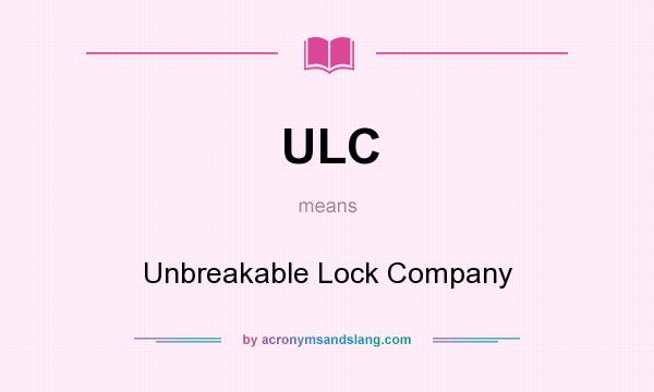 What does ULC mean? It stands for Unbreakable Lock Company