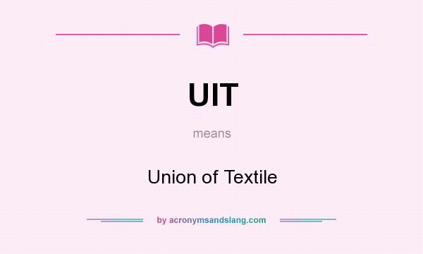 What does UIT mean? It stands for Union of Textile