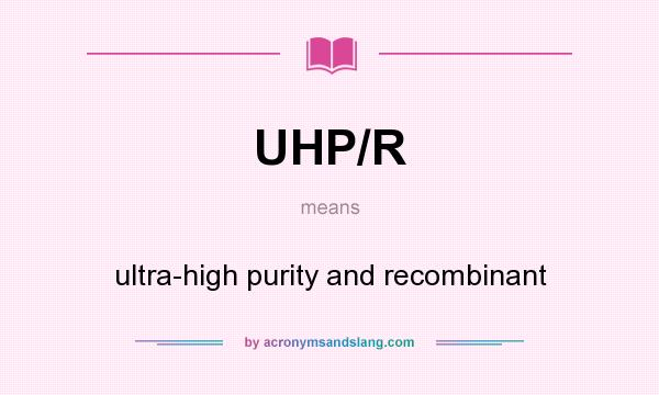 What does UHP/R mean? It stands for ultra-high purity and recombinant