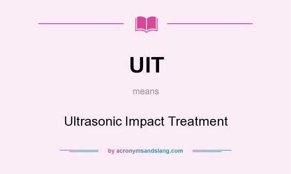 What does UIT mean? It stands for Ultrasonic Impact Treatment
