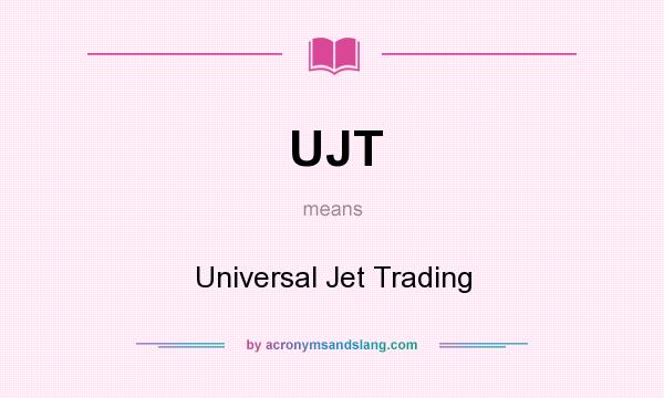 What does UJT mean? It stands for Universal Jet Trading