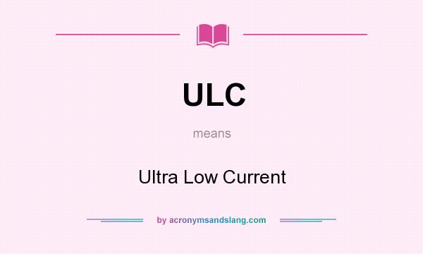 What does ULC mean? It stands for Ultra Low Current