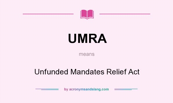 What does UMRA mean? It stands for Unfunded Mandates Relief Act