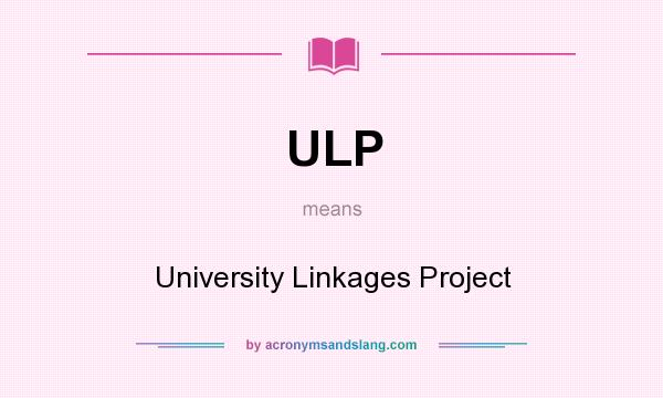 What does ULP mean? It stands for University Linkages Project