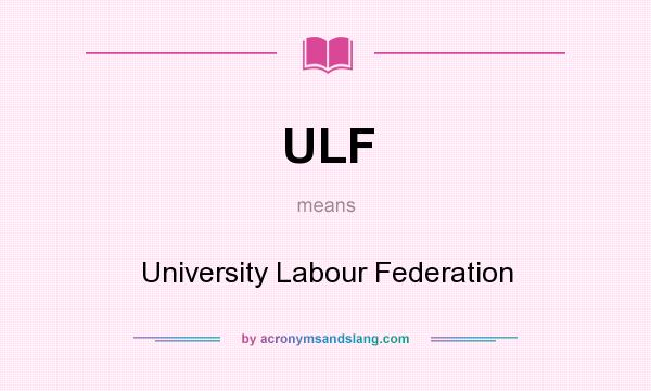 What does ULF mean? It stands for University Labour Federation
