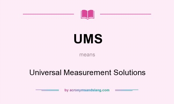 What does UMS mean? It stands for Universal Measurement Solutions