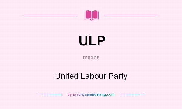What does ULP mean? It stands for United Labour Party