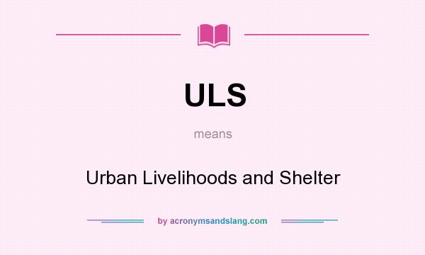 What does ULS mean? It stands for Urban Livelihoods and Shelter