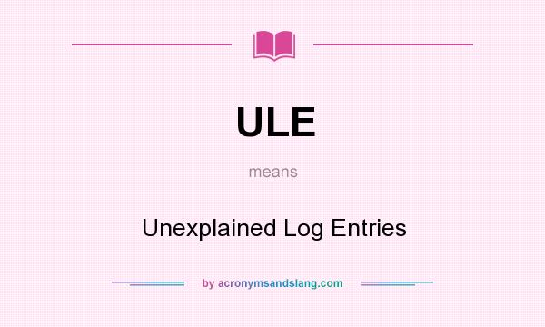 What does ULE mean? It stands for Unexplained Log Entries
