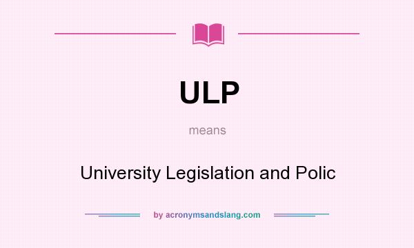 What does ULP mean? It stands for University Legislation and Polic