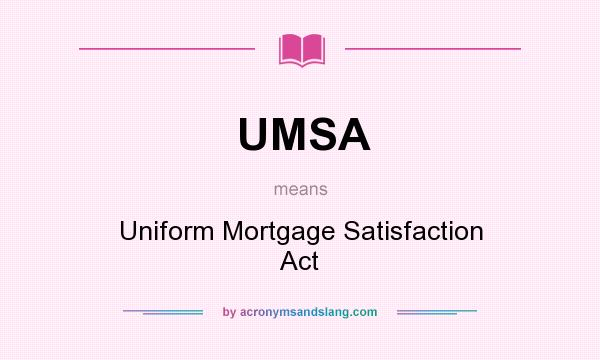 What does UMSA mean? It stands for Uniform Mortgage Satisfaction Act