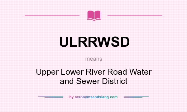 What does ULRRWSD mean? It stands for Upper Lower River Road Water and Sewer District