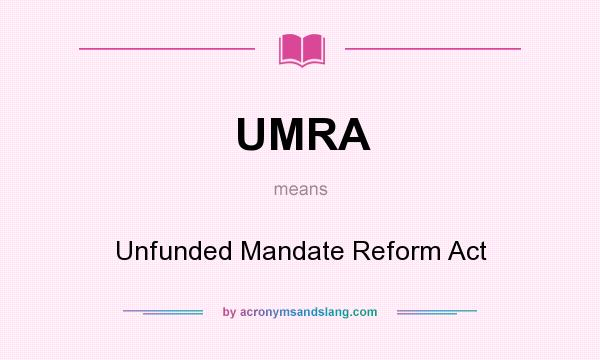 What does UMRA mean? It stands for Unfunded Mandate Reform Act